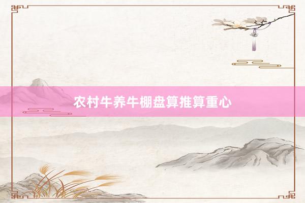 农村牛养牛棚盘算推算重心