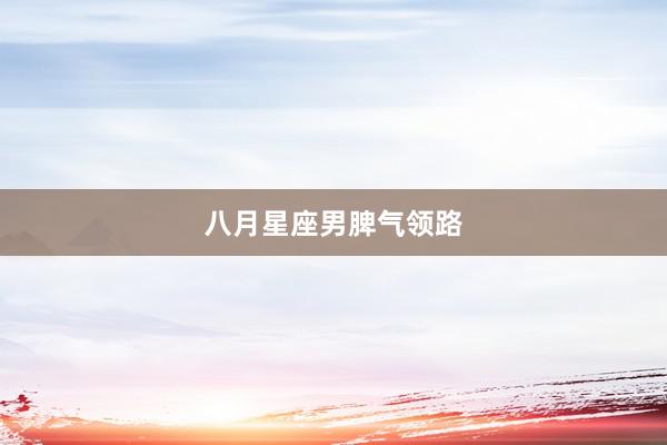 八月星座男脾气领路