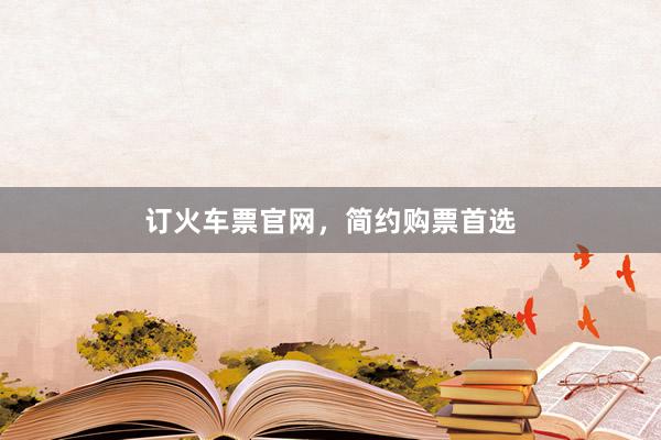 订火车票官网，简约购票首选
