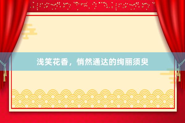 浅笑花香，悄然通达的绚丽须臾