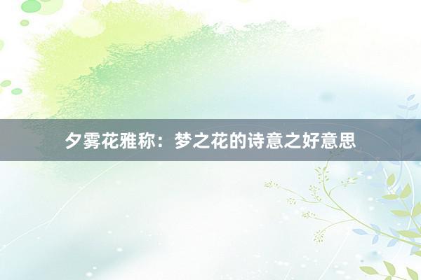 夕雾花雅称：梦之花的诗意之好意思
