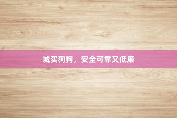 城买狗狗，安全可靠又低廉