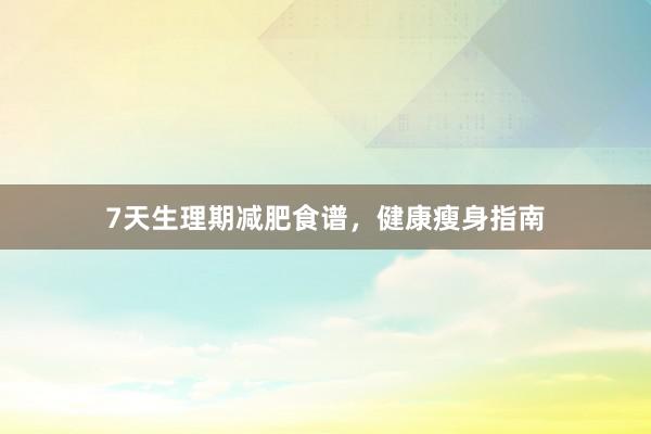 7天生理期减肥食谱,健康瘦身指南