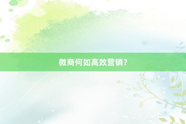 微商何如高效营销？